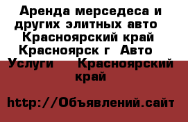 Аренда мерседеса и других элитных авто - Красноярский край, Красноярск г. Авто » Услуги   . Красноярский край